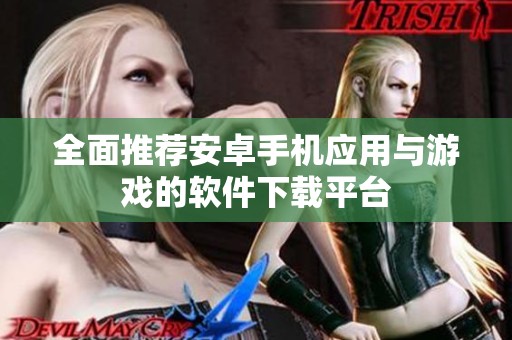 全面推薦安卓手機(jī)應(yīng)用與游戲的軟件下載平臺(tái)