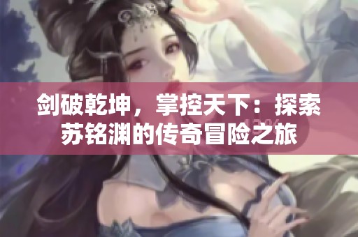 劍破乾坤，掌控天下：探索蘇銘淵的傳奇冒險(xiǎn)之旅