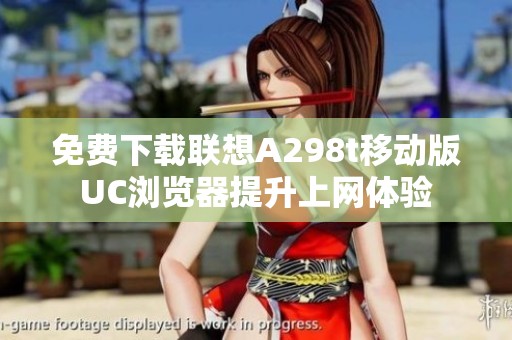 免費下載聯(lián)想A298t移動版UC瀏覽器提升上網(wǎng)體驗