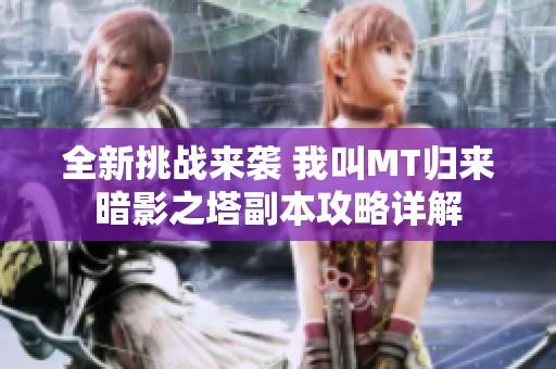全新挑戰(zhàn)來襲 我叫MT歸來暗影之塔副本攻略詳解