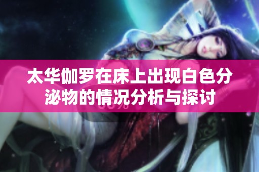 太華伽羅在床上出現(xiàn)白色分泌物的情況分析與探討