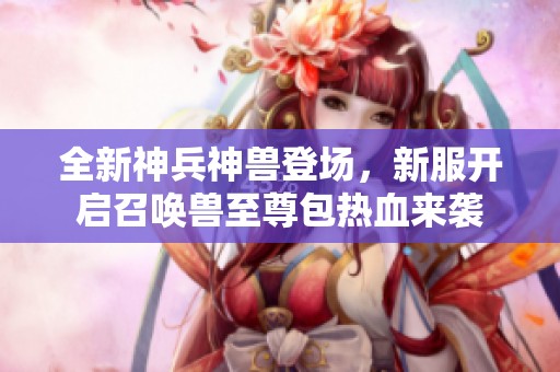 全新神兵神獸登場，新服開啟召喚獸至尊包熱血來襲
