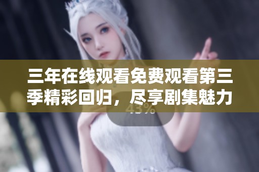 三年在線觀看免費(fèi)觀看第三季精彩回歸，盡享劇集魅力