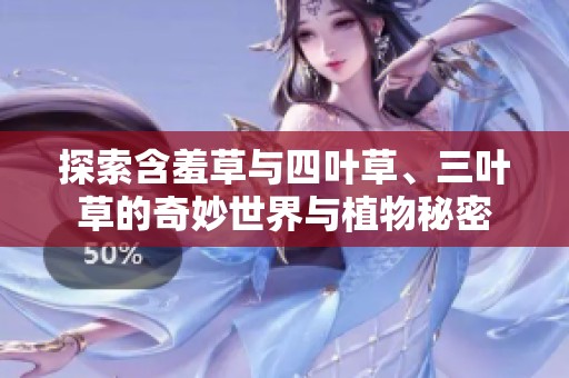 探索含羞草與四葉草、三葉草的奇妙世界與植物秘密