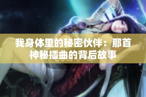 我身體里的秘密伙伴：那首神秘插曲的背后故事