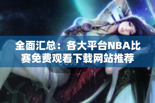 全面匯總：各大平臺(tái)NBA比賽免費(fèi)觀看下載網(wǎng)站推薦