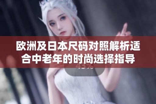 歐洲及日本尺碼對(duì)照解析適合中老年的時(shí)尚選擇指導(dǎo)