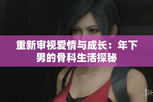重新審視愛(ài)情與成長(zhǎng)：年下男的骨科生活探秘
