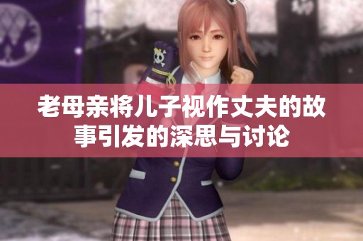 老母親將兒子視作丈夫的故事引發(fā)的深思與討論