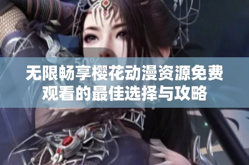 無限暢享櫻花動漫資源免費觀看的最佳選擇與攻略