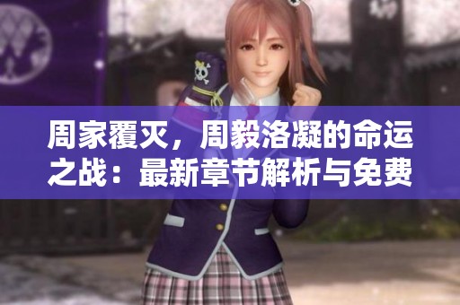 周家覆滅，周毅洛凝的命運(yùn)之戰(zhàn)：最新章節(jié)解析與免費(fèi)閱讀指南