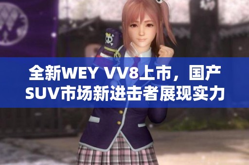 全新WEY VV8上市，國產(chǎn)SUV市場新進擊者展現(xiàn)實力與魅力