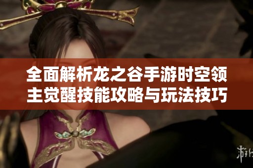 全面解析龍之谷手游時空領(lǐng)主覺醒技能攻略與玩法技巧