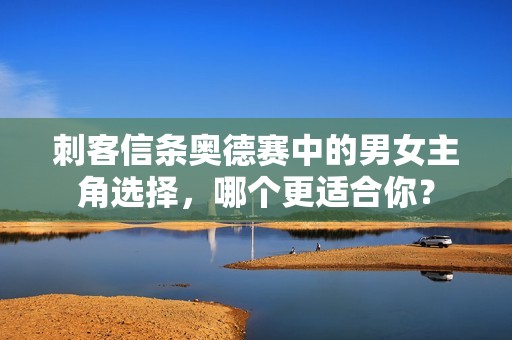 刺客信條奧德賽中的男女主角選擇，哪個更適合你？