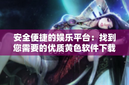 安全便捷的娛樂平臺：找到您需要的優(yōu)質(zhì)黃色軟件下載資源