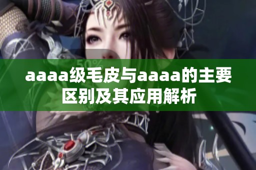 aaaa級毛皮與aaaa的主要區(qū)別及其應用解析