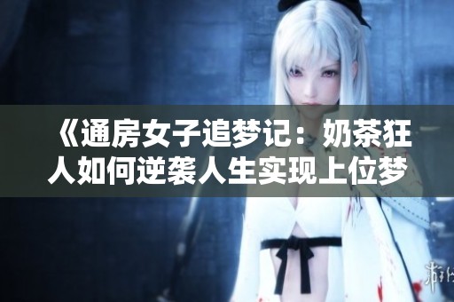 《通房女子追夢記：奶茶狂人如何逆襲人生實現(xiàn)上位夢想》