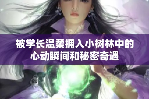 被學長溫柔擁入小樹林中的心動瞬間和秘密奇遇