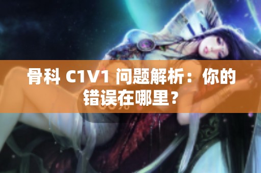 骨科 C1V1 問題解析：你的錯誤在哪里？
