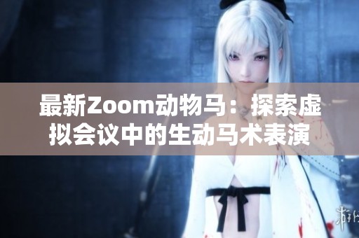 最新Zoom動(dòng)物馬：探索虛擬會議中的生動(dòng)馬術(shù)表演
