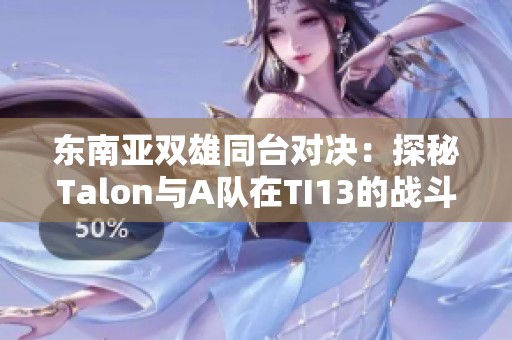 東南亞雙雄同臺對決：探秘Talon與A隊在TI13的戰(zhàn)斗歷程