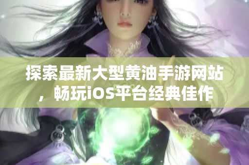探索最新大型黃油手游網(wǎng)站，暢玩iOS平臺經(jīng)典佳作