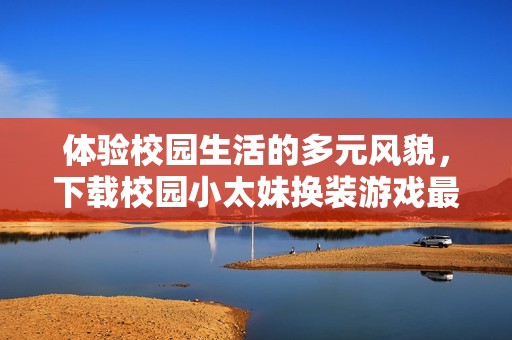 體驗(yàn)校園生活的多元風(fēng)貌，下載校園小太妹換裝游戲最新版