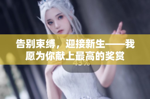 告別束縛，迎接新生——我愿為你獻(xiàn)上最高的獎(jiǎng)賞