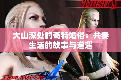 大山深處的奇特婚俗：共妻生活的故事與遭遇