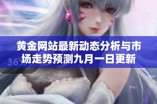黃金網(wǎng)站最新動(dòng)態(tài)分析與市場(chǎng)走勢(shì)預(yù)測(cè)九月一日更新 黃金網(wǎng)站最新動(dòng)態(tài)分析與市場(chǎng)走勢(shì)預(yù)測(cè)九月一日更新