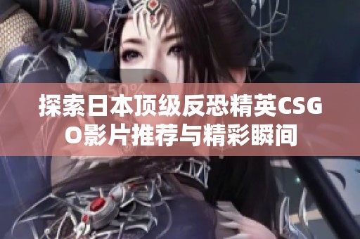 探索日本頂級(jí)反恐精英CSGO影片推薦與精彩瞬間