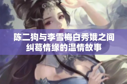 陳二狗與李雪梅白秀娥之間糾葛情緣的溫情故事