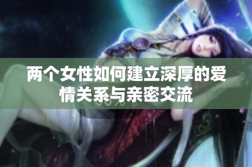 兩個(gè)女性如何建立深厚的愛(ài)情關(guān)系與親密交流