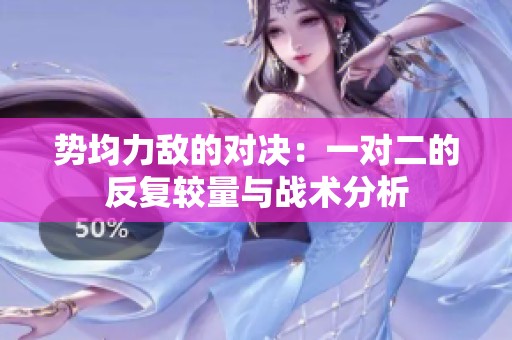 勢均力敵的對決：一對二的反復較量與戰(zhàn)術分析