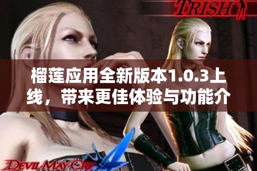 榴蓮應(yīng)用全新版本1.0.3上線，帶來(lái)更佳體驗(yàn)與功能介紹