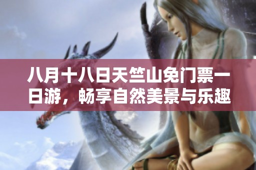 八月十八日天竺山免門票一日游，暢享自然美景與樂(lè)趣