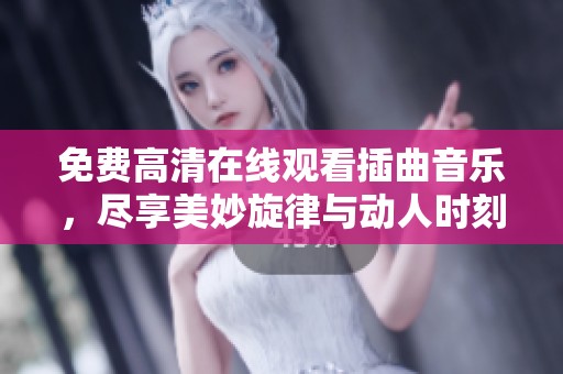 免費(fèi)高清在線觀看插曲音樂，盡享美妙旋律與動(dòng)人時(shí)刻