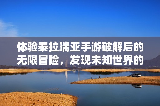 體驗(yàn)泰拉瑞亞手游破解后的無(wú)限冒險(xiǎn)，發(fā)現(xiàn)未知世界的魅力