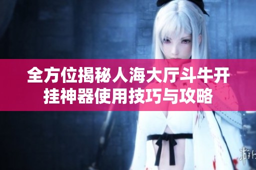 全方位揭秘人海大廳斗牛開掛神器使用技巧與攻略