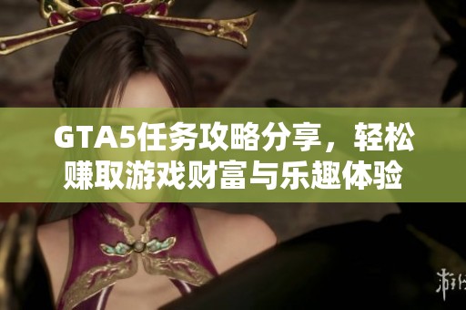 GTA5任務(wù)攻略分享，輕松賺取游戲財(cái)富與樂趣體驗(yàn)