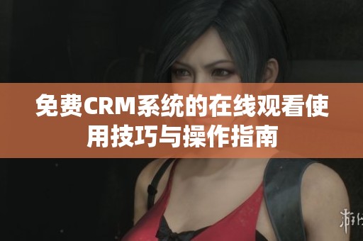 免費(fèi)CRM系統(tǒng)的在線觀看使用技巧與操作指南