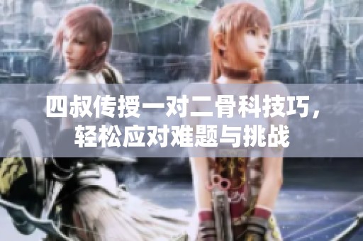 四叔傳授一對二骨科技巧，輕松應對難題與挑戰(zhàn)