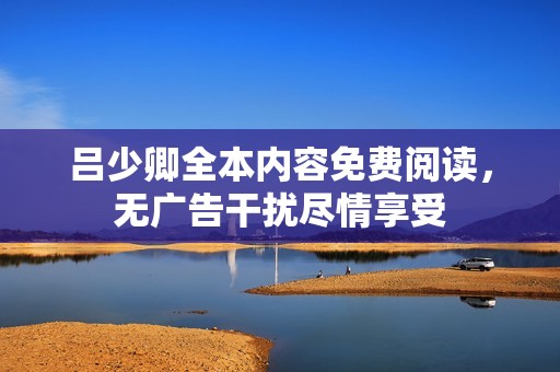 呂少卿全本內(nèi)容免費(fèi)閱讀，無(wú)廣告干擾盡情享受