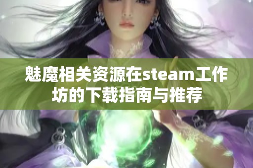 魅魔相關資源在steam工作坊的下載指南與推薦
