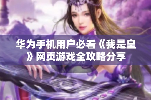 華為手機(jī)用戶必看《我是皇》網(wǎng)頁(yè)游戲全攻略分享
