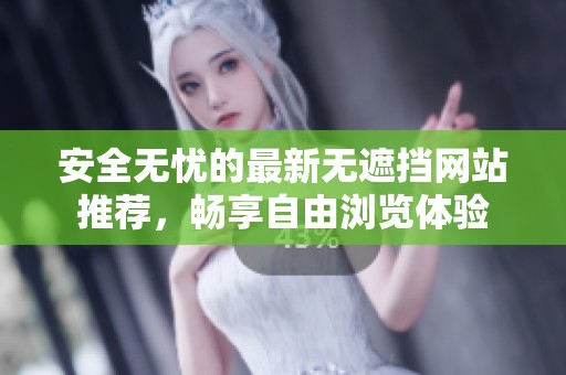 安全無(wú)憂的最新無(wú)遮擋網(wǎng)站推薦，暢享自由瀏覽體驗(yàn)