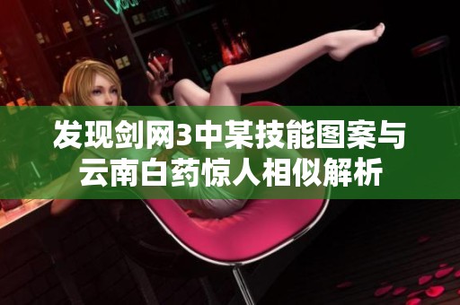 發(fā)現(xiàn)劍網(wǎng)3中某技能圖案與云南白藥驚人相似解析
