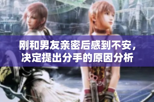 剛和男友親密后感到不安，決定提出分手的原因分析