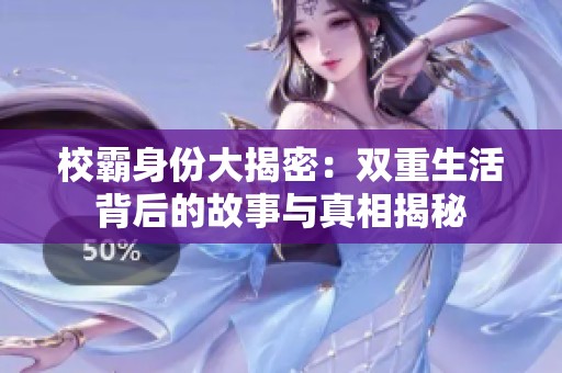 校霸身份大揭密：雙重生活背后的故事與真相揭秘