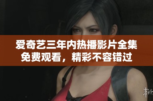 愛奇藝三年內(nèi)熱播影片全集免費(fèi)觀看，精彩不容錯過